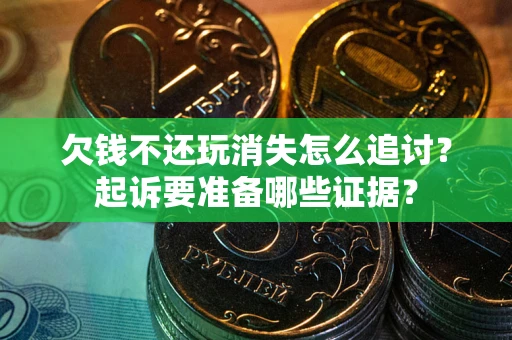 北京欠钱不还玩消失怎么追讨？起诉要准备哪些证据？