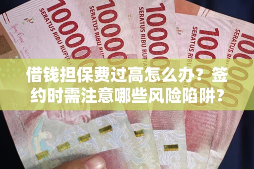 北京借钱担保费过高怎么办？签约时需注意哪些风险陷阱？