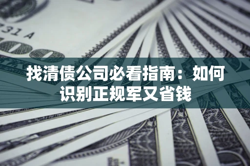 北京找清债公司必看指南：如何识别正规军又省钱