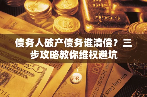 北京债务人破产债务谁清偿？三步攻略教你维权避坑