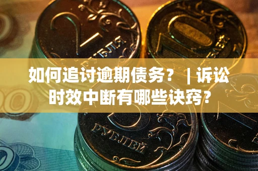 北京如何追讨逾期债务？ | 诉讼时效中断有哪些诀窍？