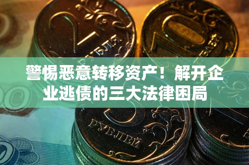 北京警惕恶意转移资产！解开企业逃债的三大法律困局