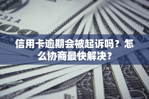 北京信用卡逾期会被起诉吗？怎么协商最快解决？