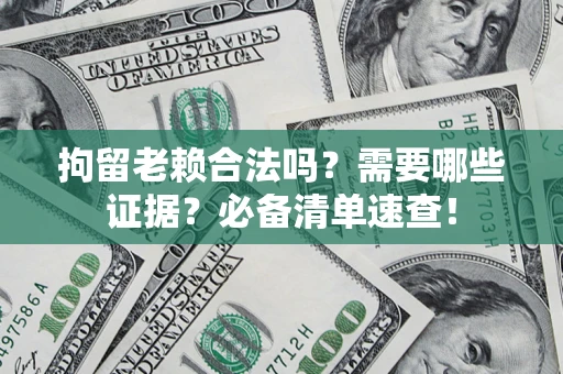 北京拘留老赖合法吗？需要哪些证据？必备清单速查！